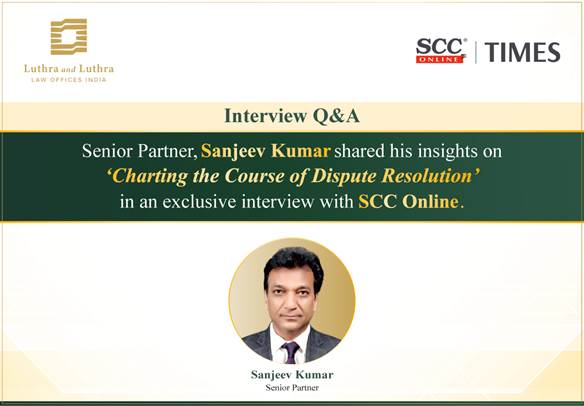 Exclusive Interview Feature | Senior Partner Sanjeev Kumar on Charting the Course of Dispute Resolution.